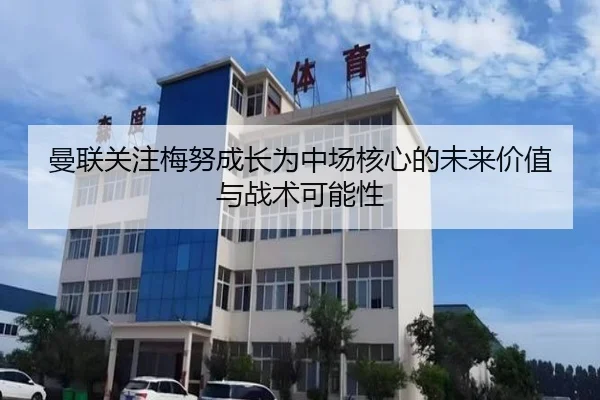 曼联关注梅努成长为中场核心的未来价值与战术可能性