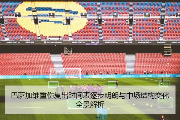 巴萨加维重伤复出时间表逐步明朗与中场结构变化全景解析