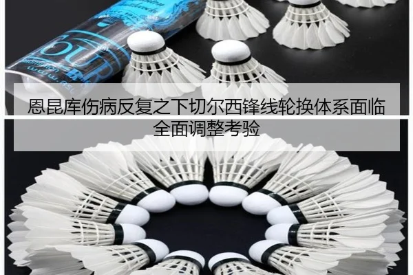 恩昆库伤病反复之下切尔西锋线轮换体系面临全面调整考验