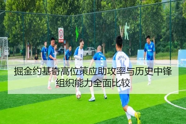 掘金约基奇高位策应助攻率与历史中锋组织能力全面比较