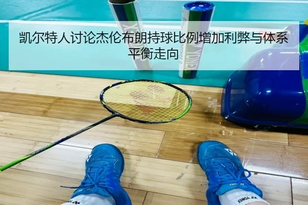 凯尔特人讨论杰伦布朗持球比例增加利弊与体系平衡走向