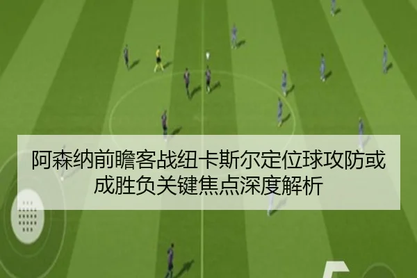 阿森纳前瞻客战纽卡斯尔定位球攻防或成胜负关键焦点深度解析