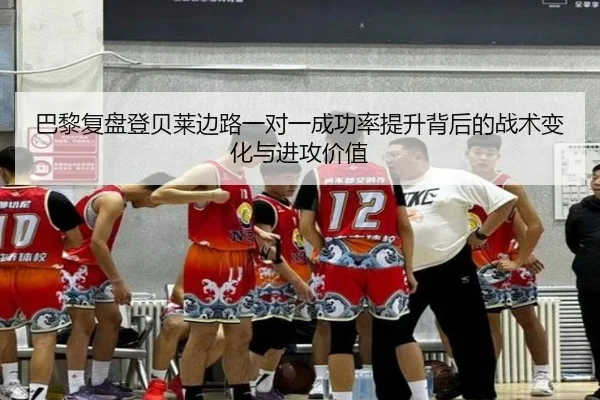 巴黎复盘登贝莱边路一对一成功率提升背后的战术变化与进攻价值