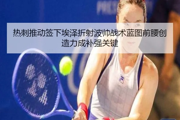 热刺推动签下埃泽折射波帅战术蓝图前腰创造力成补强关键