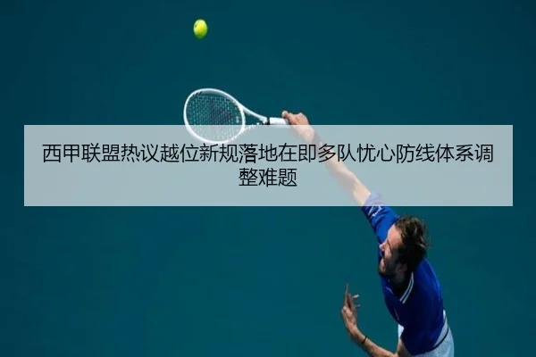 西甲联盟热议越位新规落地在即多队忧心防线体系调整难题