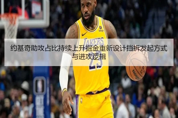 约基奇助攻占比持续上升掘金重新设计挡拆发起方式与进攻逻辑